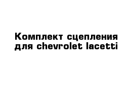 Комплект сцепления для chevrolet lacetti 